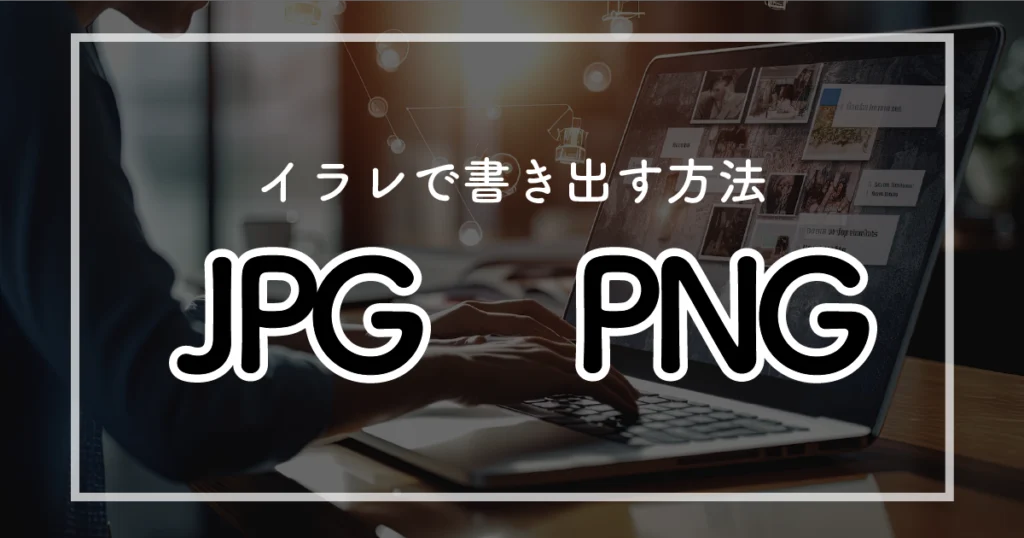 AIデータからJPGやPNGに変換！Illustratorの書き出し手順ガイド
