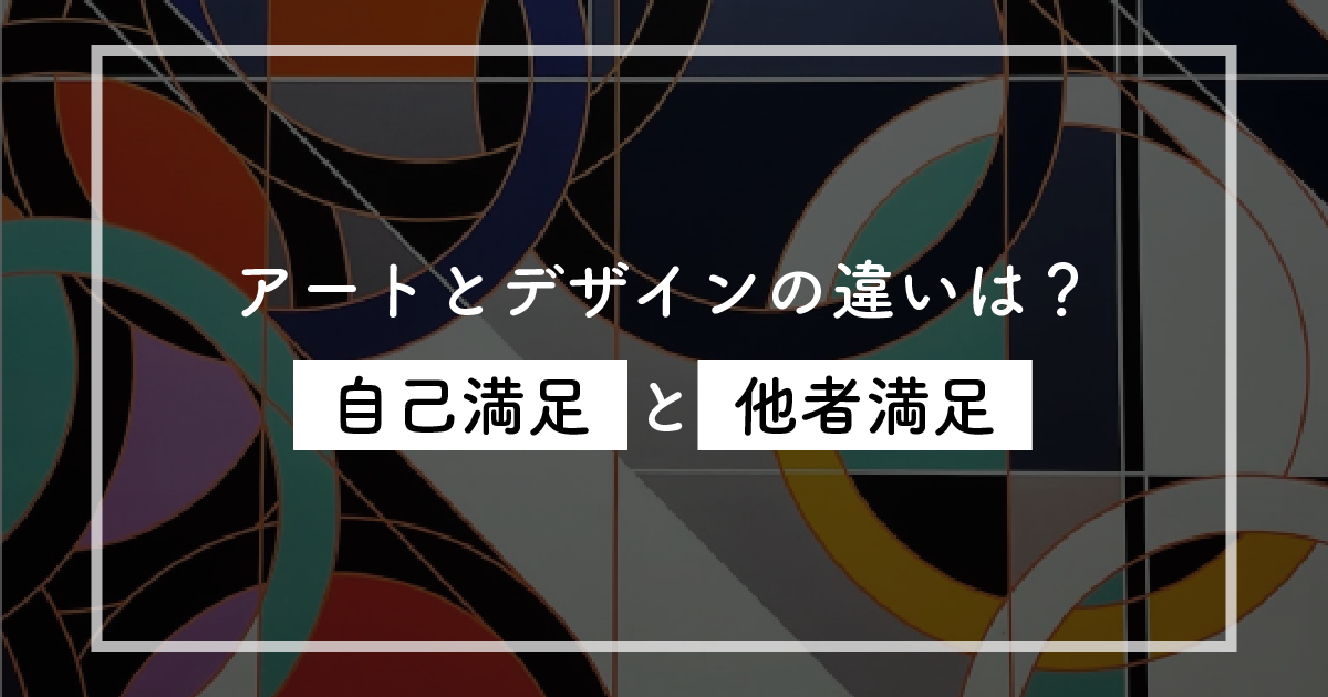 アートとデザインの違いは？「自己満足と他者満足」