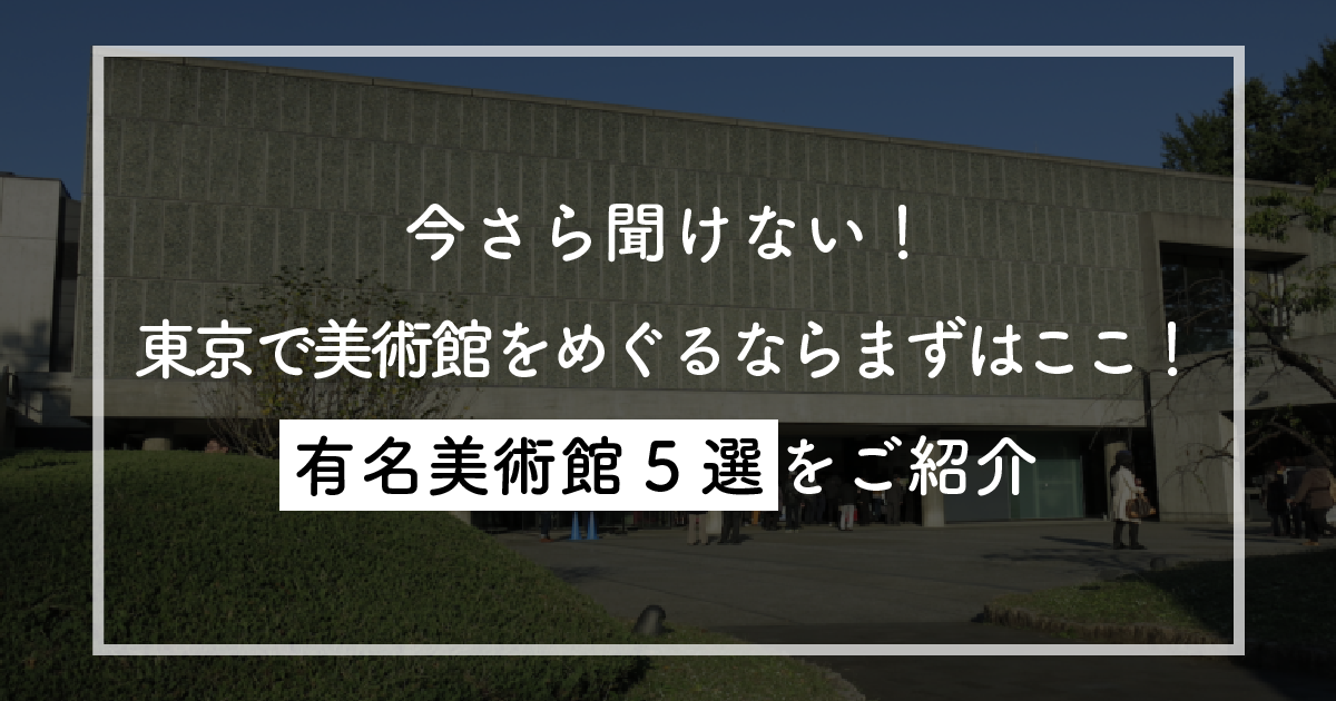 今さら聞けない！東京で美術館をめぐるならまずはここ！有名美術館5選をご紹介