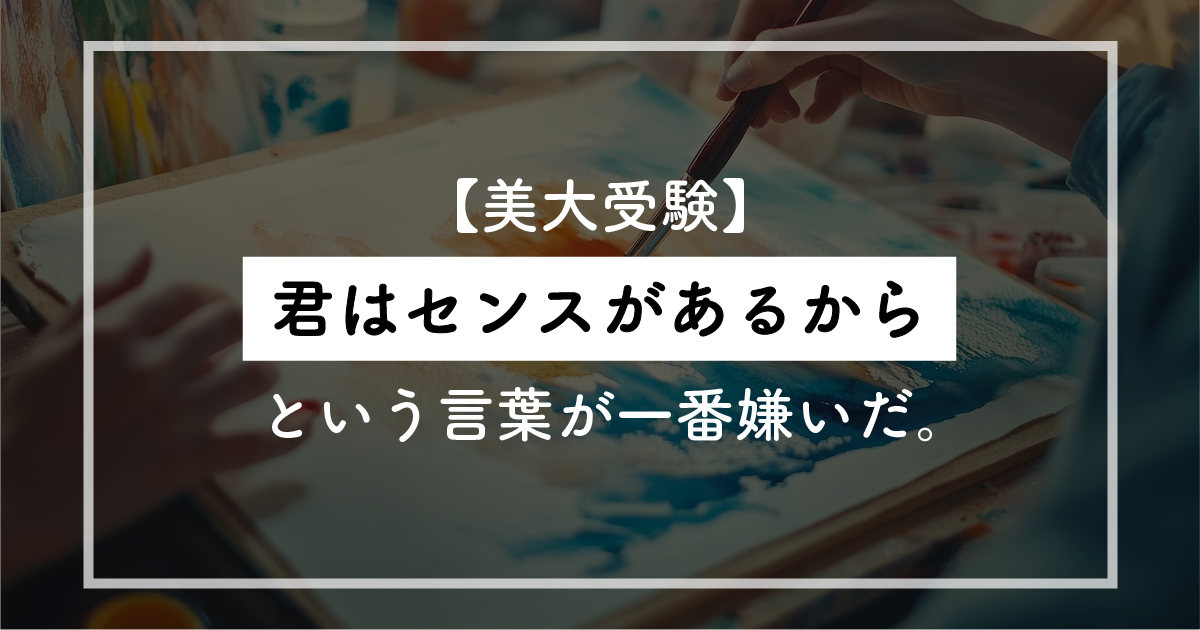 【美大受験】「君はセンスがあるから」という言葉が一番嫌いだ。凡人がアーティストになるための残酷で希望に満ちた3つの真実