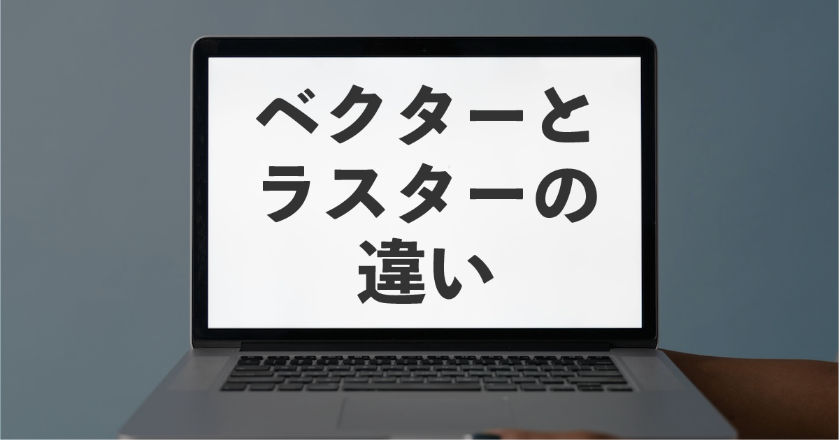 【初心者向け】ベクターとラスターの違いとは？IllustratorとPhotoshopの正しい使い分けとデータ作成の基本